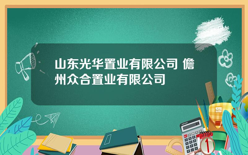 山东光华置业有限公司 儋州众合置业有限公司